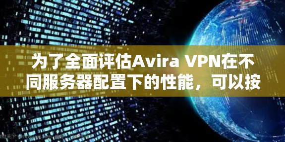 为了全面评估Avira VPN在不同服务器配置下的性能，可以按照以下步骤进行测试和分析