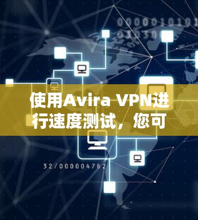 使用Avira VPN进行速度测试，您可以按照以下步骤进行
