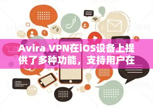 Avira VPN在iOS设备上提供了多种功能,支持用户在苹果设备上安全访问互联网内容。以下是Avira VPN在iOS上的主要特点和优势 Avira VPN在iOS设备上提供了多种功能,支持用户在苹果设备上安全访问互联网内容。以下是Avira VPN在iOS上的主要特点和优势