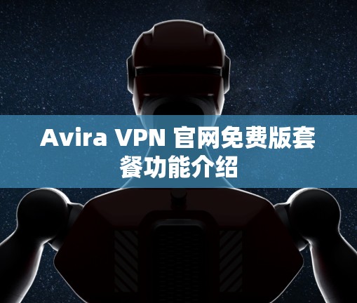 Avira VPN 官网免费版套餐功能介绍