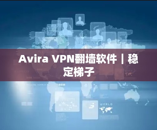 Avira VPN翻墙软件｜稳定<strong>梯子</strong>