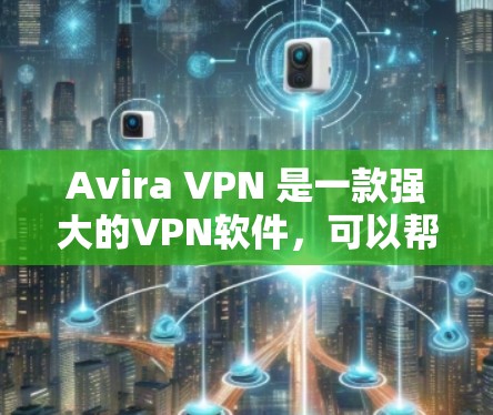 Avira VPN 是一款强大的VPN软件，可以帮助您VPN连接外部网络。以下是 Avira VPN 的配置指南，涵盖主 site、代理设置、端到端安全以及防火墙管理等内容