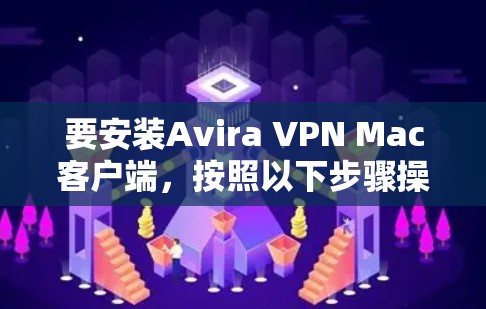 要安装Avira VPN Mac客户端，按照以下步骤操作