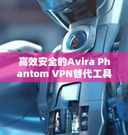 高效安全的Avira Phantom VPN替代工具推荐