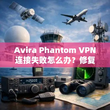 Avira Phantom VPN连接失败怎么办？修复教程
