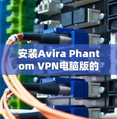 安装Avira Phantom VPN电脑版的步骤如下