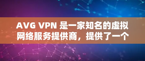 AVG VPN 是一家知名的虚拟网络服务提供商，提供了一个免费的、安全的、高性能的虚拟网络解决方案。AVG VPN 的最新版本是基于最新的技术，旨在提供更强大的功能、更高的性能和更高效的加密