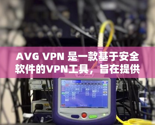 AVG VPN 是一款基于安全软件的VPN工具，旨在提供加密、防火墙和端口隔离功能，保护用户的数据安全。以下是一些使用AVG VPN的教程步骤
