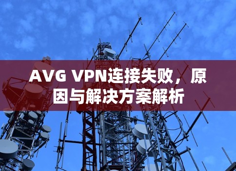 AVG VPN连接失败，原因与解决方案解析