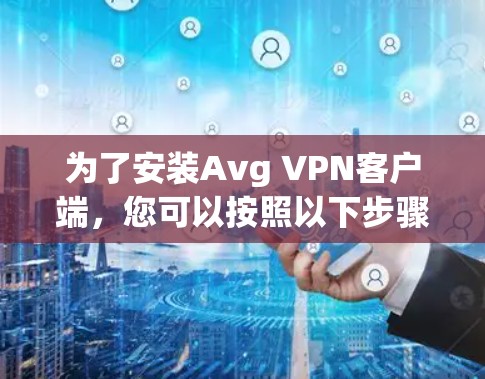 为了安装Avg VPN客户端，您可以按照以下步骤进行
