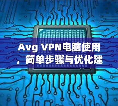 Avg VPN电脑使用，简单步骤与优化建议