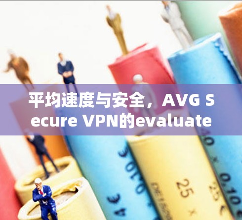 平均速度与安全，AVG Secure VPN的evaluated review