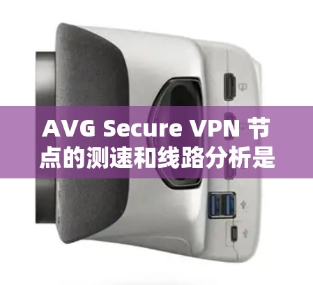 AVG Secure VPN 节点的测速和线路分析是用于评估VPN节点性能、安全性和连接质量的重要工具。以下是对 AVG Secure VPN 节点测速和线路分析的详细说明