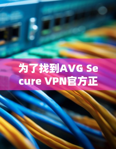 为了找到AVG Secure VPN官方正版软件，您可以按照以下步骤进行
