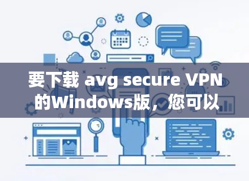 要下载 avg secure VPN 的Windows版，您可以按照以下步骤进行
