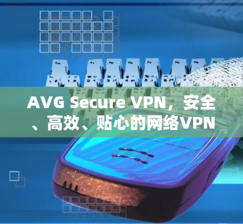 AVG Secure VPN，安全、高效、贴心的网络VPN解决方案