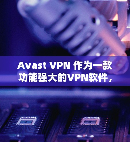 Avast VPN 作为一款功能强大的VPN软件,提供了丰富的隐私功能和安全配置选项,帮助用户有效保护数据和隐私。以下是对 Avast VPN 定性功能和安全配置的详细步骤说明 Avast VPN 作为一款功能强大的VPN软件,提供了丰富的隐私功能和安全配置选项,帮助用户有效保护数据和隐私。以下是对 Avast VPN 定性功能和安全配置的详细步骤说明