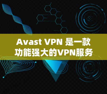 Avast VPN 是一款功能强大的VPN服务，专注于提供加密连接、安全传输数据。以下是关于 Avast VPN 的速度测试结果和网络排行的详细介绍
