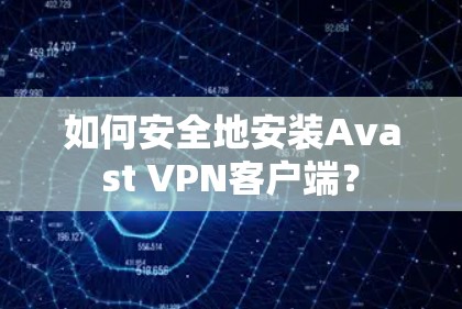 如何安全地安装Avast VPN客户端？