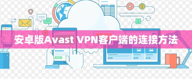 安卓版Avast VPN客户端的连接方法