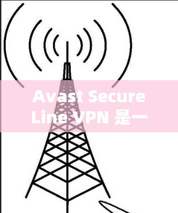 Avast SecureLine VPN 是一个在线VPN服务，允许用户远程访问互联网。如果你在寻找下载教程，可以按照以下步骤操作