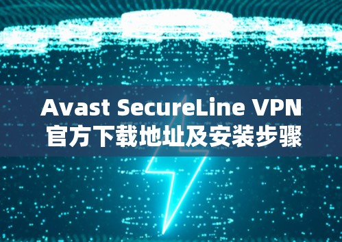 Avast SecureLine VPN 官方下载地址及安装步骤