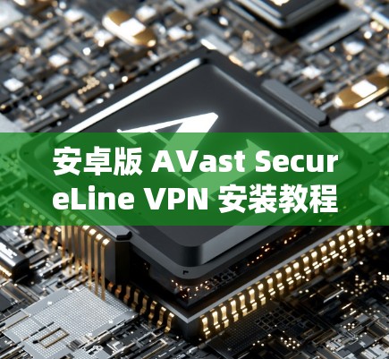 安卓版 AVast SecureLine VPN 安装教程