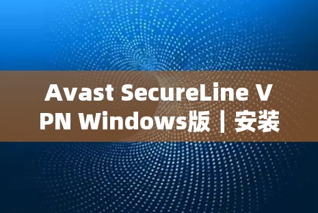 Avast SecureLine VPN Windows版｜安装教程