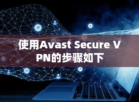 使用Avast Secure VPN的步骤如下