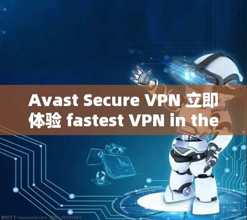 Avast Secure VPN 立即体验 fastest VPN in the market