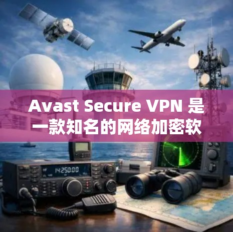 Avast Secure VPN 是一款知名的网络加密软件，专为手机用户设计，提供安全、高效的网络VPN体验。以下是关于 Avast Secure VPN 手机使用的详细说明