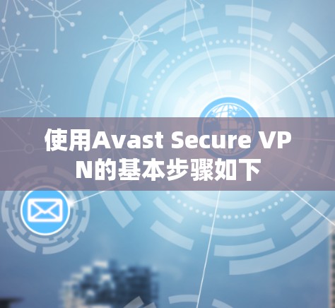 使用Avast Secure VPN的基本步骤如下
