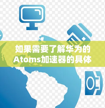 如果需要了解华为的Atoms加速器的具体情况，建议查阅华为官方信息或相关技术文档