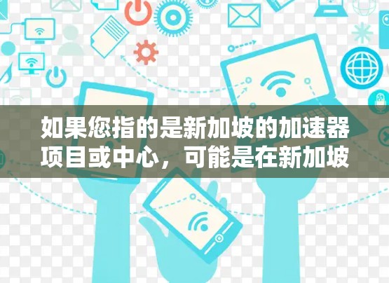 如果您指的是新加坡的加速器项目或中心，可能是在新加坡有专门的加速器实验室或节点，专注于原子物理、光子物理或其他相关领域的技术发展