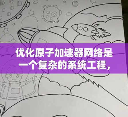优化原子加速器网络是一个复杂的系统工程,涉及多个领域的知识和技能。以下是对该领域问题的逐步解释和总结 优化原子加速器网络是一个复杂的系统工程,涉及多个领域的知识和技能。以下是对该领域问题的逐步解释和总结