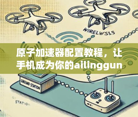 原子加速器配置教程，让手机成为你的ailinggun