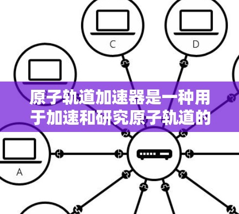 原子轨道加速器是一种用于加速和研究原子轨道的服务器，它通过实验和数学方法模拟原子结构。以下是关于原子轨道加速器的详细介绍