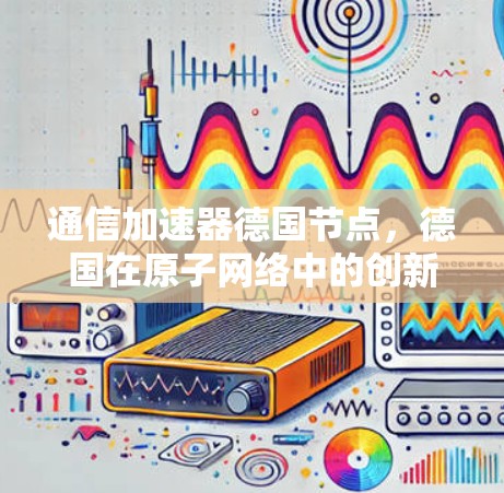 通信加速器德国节点，德国在原子网络中的创新与挑战