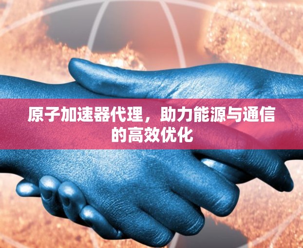 原子加速器代理，助力能源与通信的高效优化