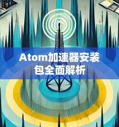 Atom加速器安装包全面解析