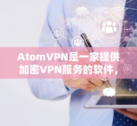 AtomVPN是一家提供加密VPN服务的软件，专为Atom架构提供安全的网络连接。Atom架构属于云计算架构，因此，AtomVPN的客户端通常会针对Atom版本进行优化