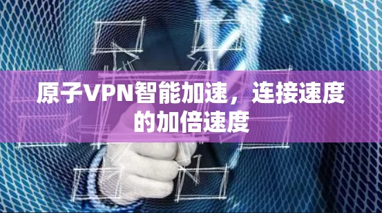 原子VPN智能加速,连接速度的加倍速度 原子VPN智能加速,连接速度的加倍速度