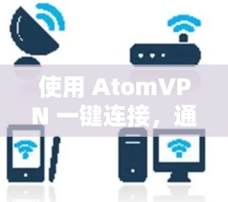 使用 AtomVPN 一键连接，通常是需要通过网络连接，而不是直接在任何地方打开 URL。以下是详细的步骤