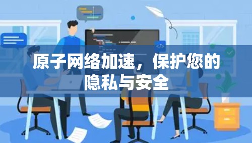 原子网络加速，保护您的隐私与安全