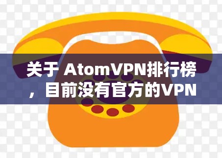 关于 AtomVPN排行榜,目前没有官方的VPN排行榜,但可以结合一些用户评价和常见推荐来帮助你找到合适的VPN服务。以下是一些常见的原子加密VPN推荐,供你参考 关于 AtomVPN排行榜,目前没有官方的VPN排行榜,但可以结合一些用户评价和常见推荐来帮助你找到合适的VPN服务。以下是一些常见的原子加密VPN推荐,供你参考