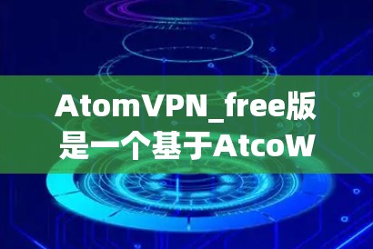 AtomVPN_free版是一个基于AtcoWebSockets的免费VPN软件，适用于快速VPN需求。以下是关于其免费试用的详细信息