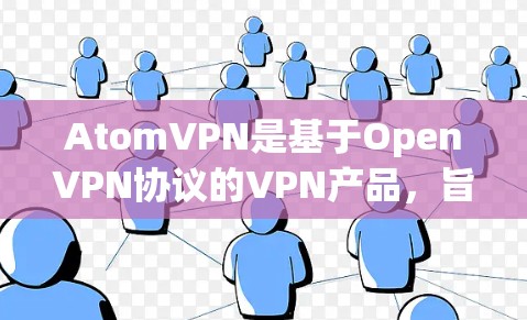 AtomVPN是基于OpenVPN协议的VPN产品，旨在提供高效、安全的网络连接。以下是对AtomVPN韩国节点的详细分析