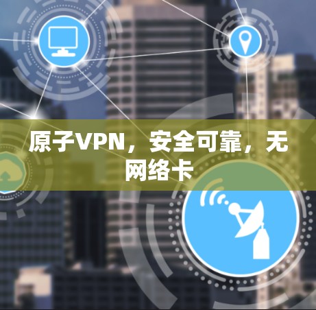 原子VPN，安全可靠，无网络卡