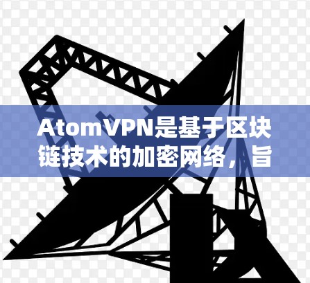 AtomVPN是基于区块链技术的加密网络，旨在提供安全、匿名和可靠的VPN服务。如果你正在寻找一个可靠和高效的VPN选项，AtomVPN可能是你不错的选择。以下是一些关于AtomVPN的详细信息