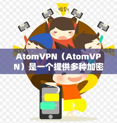 AtomVPN（AtomVPN）是一个提供多种加密VPN服务的公司，主要提供以下协议